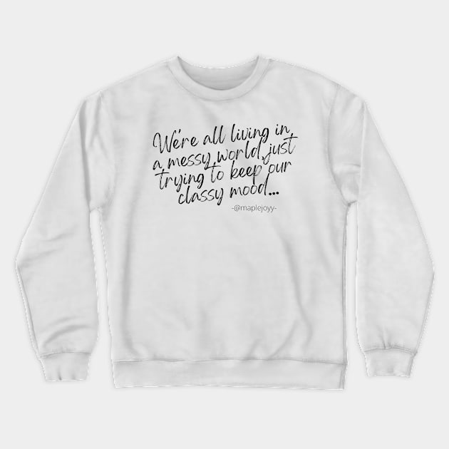 We are all living in a messy world just trying to keep our classy mood. (1st version)  Original quote by @maplejoyy Crewneck Sweatshirt by maplejoyy